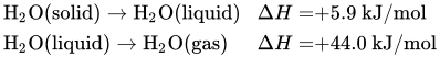 StartLayout 1st Row 1st Column upper H Subscript 2 Baseline upper O left-parenthesis solid right-parenthesis right-arrow Overscript Endscripts upper H Subscript 2 Baseline upper O left-parenthesis liquid right-parenthesis 2nd Column upper Delta upper H equals plus 5.9 kJ slash mol 2nd Row 1st Column upper H Subscript 2 Baseline upper O left-parenthesis liquid right-parenthesis right-arrow Overscript Endscripts upper H Subscript 2 Baseline upper O left-parenthesis gas right-parenthesis 2nd Column upper Delta upper H equals plus 44.0 kJ slash mol EndLayout