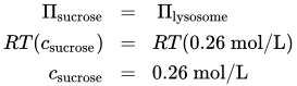 StartLayout 1st Row 1st Column upper Pi Subscript sucrose 2nd Column equals 3rd Column upper Pi Subscript lysosome Baseline 2nd Row 1st Column upper R upper T left-parenthesis c Subscript sucrose Baseline right-parenthesis 2nd Column equals 3rd Column upper R upper T left-parenthesis 0.26 mol slash upper L right-parenthesis 3rd Row 1st Column c Subscript sucrose 2nd Column equals 3rd Column 0.26 mol slash upper L EndLayout