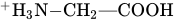 Superscript plus Baseline upper H Subscript 3 Baseline upper N minus CH Subscript 2 Baseline em-dash COOH