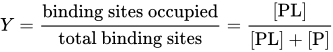 upper Y equals StartFraction binding sites occupied Over total binding sites EndFraction equals StartFraction left-bracket PL right-bracket Over left-bracket PL right-bracket plus left-bracket upper P right-bracket EndFraction