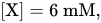 left-bracket upper X right-bracket equals 6 mM comma