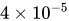 4 times 10 Superscript negative 5