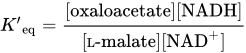 upper K prime Subscript eq Baseline equals StartFraction left-bracket oxaloacetate right-bracket left-bracket NADH right-bracket Over left-bracket upper L hyphen malate right-bracket left-bracket NAD Superscript plus Baseline right-bracket EndFraction