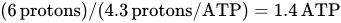 left-parenthesis 6 protons right-parenthesis slash left-parenthesis 4.3 protons slash ATP right-parenthesis equals 1.4 ATP